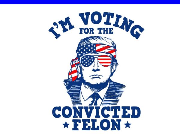 I’ voting for the convicted felon trump svg t shirt design for sale