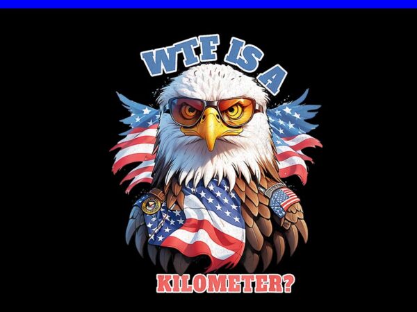 Wtf is a kilometer eagle png, eagle 4th of july png t shirt design for sale