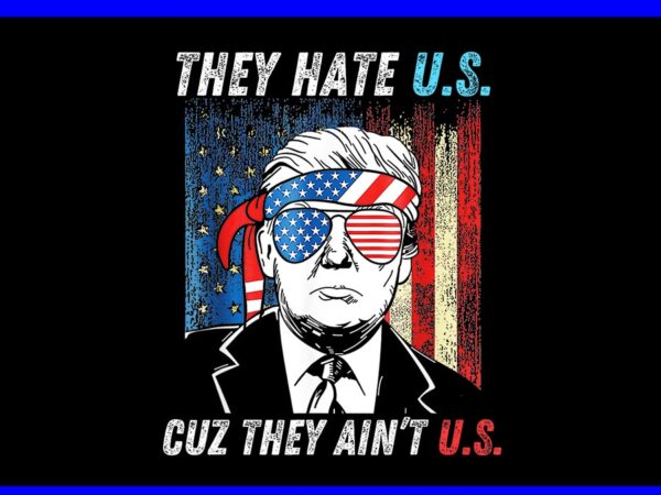 They hate us cuz they ain’t us png, trump 4th of july 2024 png t shirt designs for sale