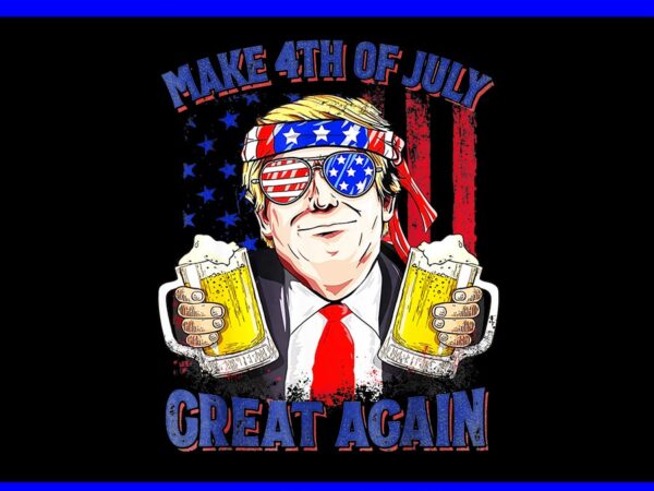 Make 4th of july great again png, trump drinking beer png t shirt designs for sale