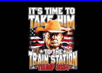 It’s Time To Take Him To The Train Station Trump 2024 PNG t shirt design for sale