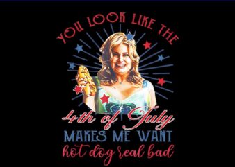 You Look Like 4th Of July Makes Me Want A Hot Dog Real Bad PNG t shirt design template