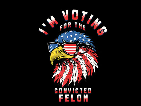 I’m voting for the convicted felon png, eagle trump 2024 png t shirt design for sale