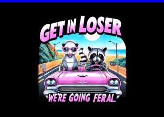 Get In Loser We’re Going Feral PNG, Funny Sassy Opossum Raccoon PNG t shirt design template