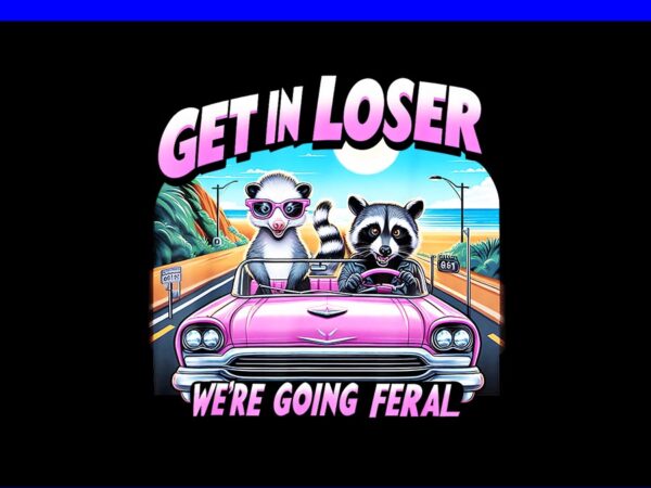 Get in loser we’re going feral png, funny sassy opossum raccoon png t shirt design template