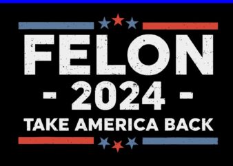 Felon 2024 Take America Back SVG, Felon 4th Of July SVG t shirt graphic design