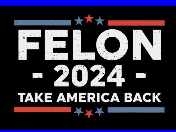 Felon 2024 take america back svg, felon 4th of july svg t shirt graphic design