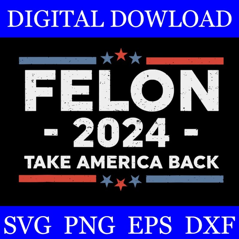 Felon 2024 Take America Back SVG, Felon 4th Of July SVG