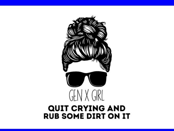 Gen x quit crying & rub some dirt on it messy bun girl svg t shirt design template