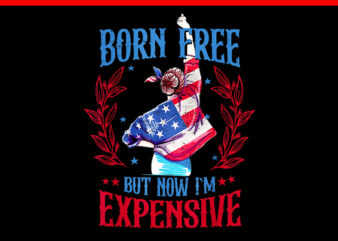 Born Free But Now I’m Expensive 4th Of July PNG