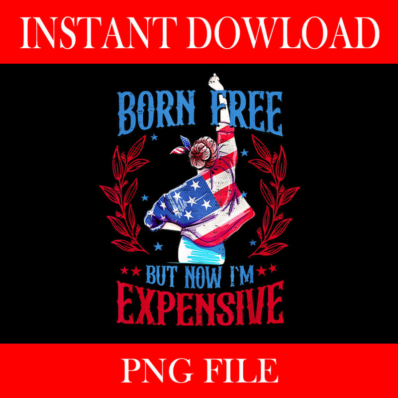 Born Free But Now I’m Expensive 4th Of July PNG