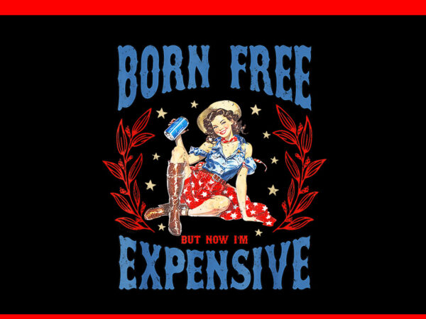 Born free but now i’m expensive 4th of july png t shirt template