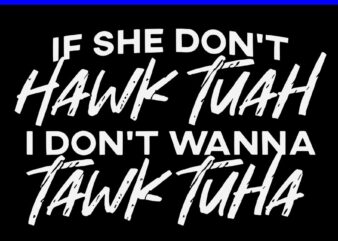 If She Don’t Hawk Tuah I Don’t Wanna Tawk Tuah SVG t shirt design for sale