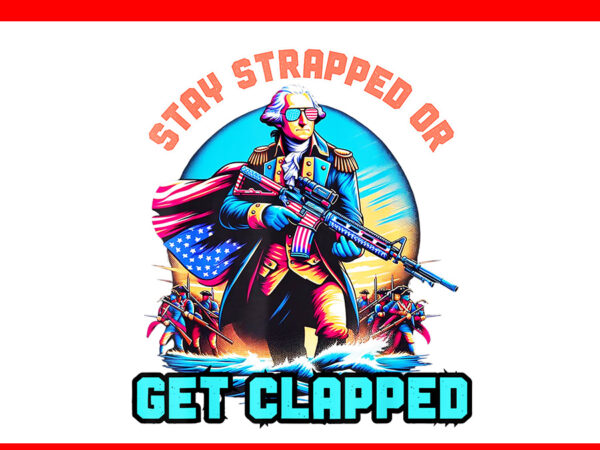 Stay strapped or get clapped george washington 4th of july png t shirt template vector