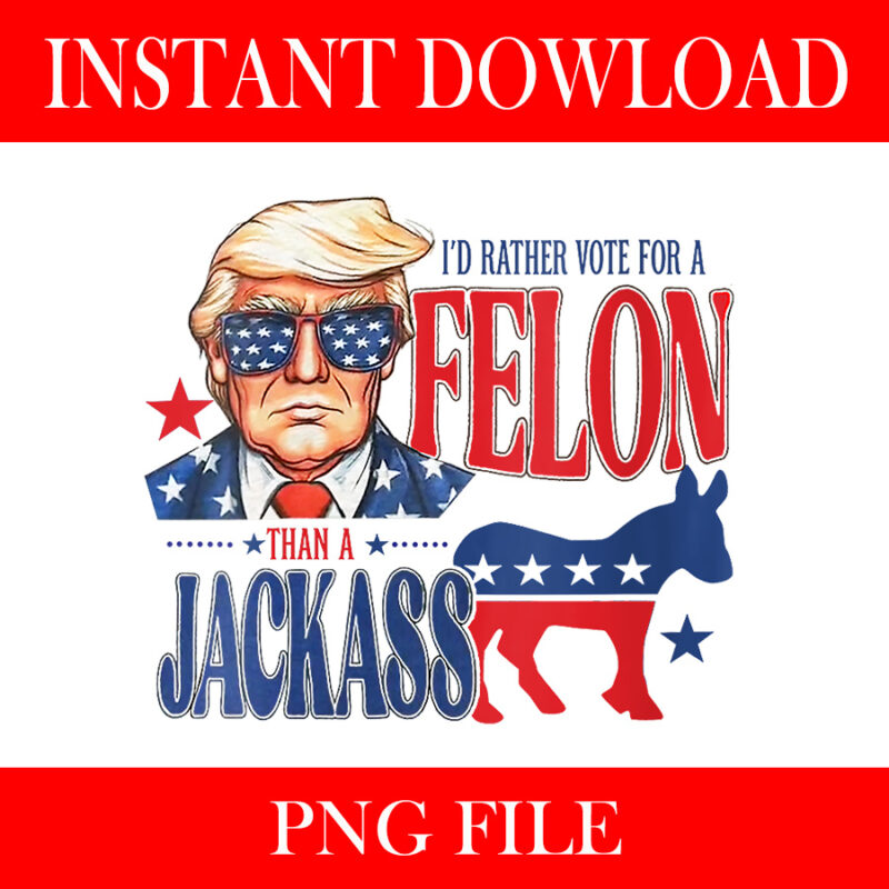 I’d Rather Vote For Felon Than A Jackass PNG, Trump 4th Of July PNG