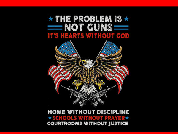 The problem is not guns it’s hearts without god png t shirt designs for sale