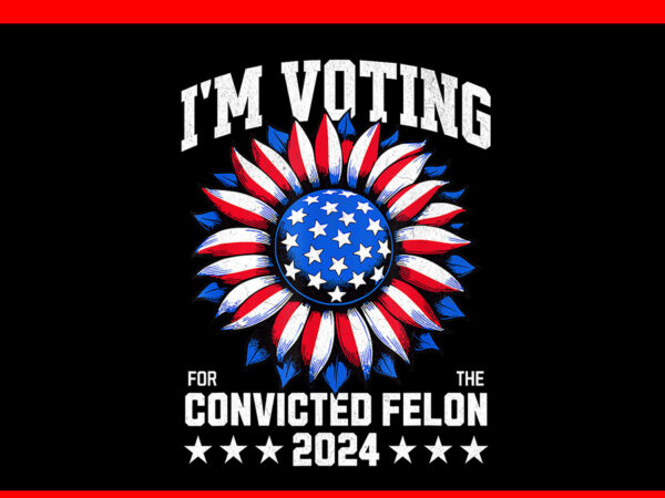 I’m voting convicted felon 2024 png, us flag convicted felon png t shirt design for sale