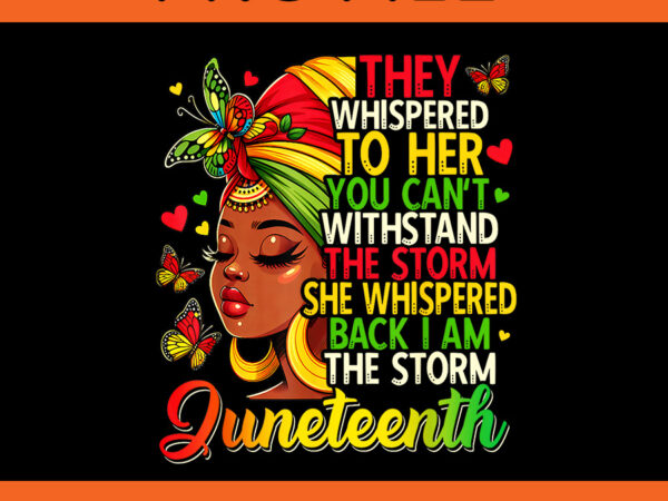 They whispered to her you can’t withstand the storm she whispered back i am the storm juneteenth png t shirt designs for sale