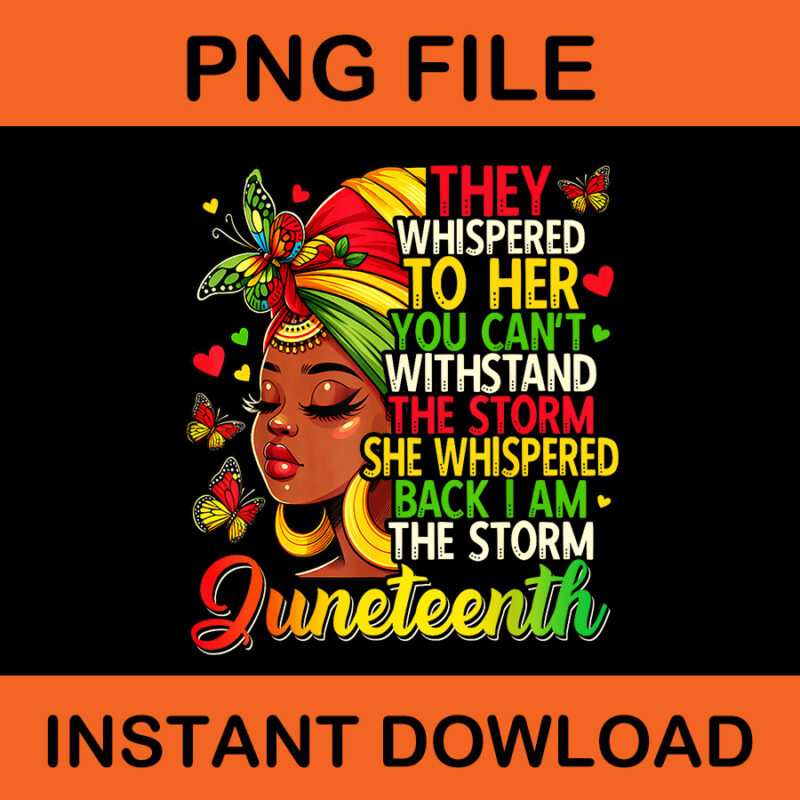 They Whispered To Her You Can’t Withstand The Storm She Whispered Back I Am The Storm Juneteenth PNG