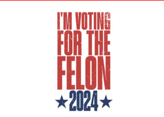 I’m Voting For the Felon 2024 SVG, Trump Election 2024 Political Humor SVG t shirt design for sale