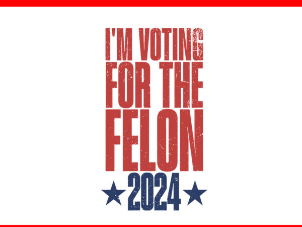 I’m voting for the felon 2024 svg, trump election 2024 political humor svg t shirt design for sale