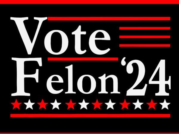 Vote felon’24 svg, i’m voting convicted felon 2024 svg, trump 2024 svg t shirt vector art