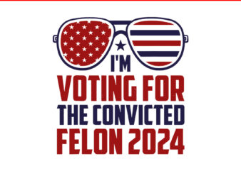 I’m Voting Convicted Felon 2024 SVG, Trump 2024 Convicted Felon SVG