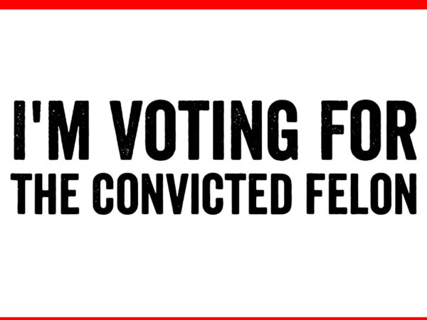 I’m voting convicted felon svg t shirt design for sale