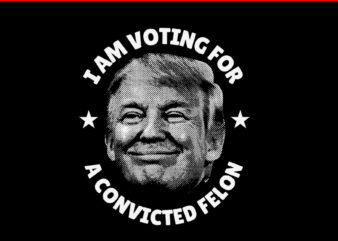 I Am Voting For A Convicted Felon SVG, Convicted Felon Trump 2024 Flag SVG