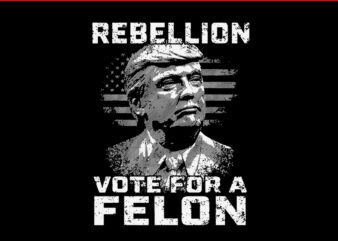 I Am Voting For A Convicted Felon SVG, Rebellion Vote For A Felon Trump SVG t shirt design for sale