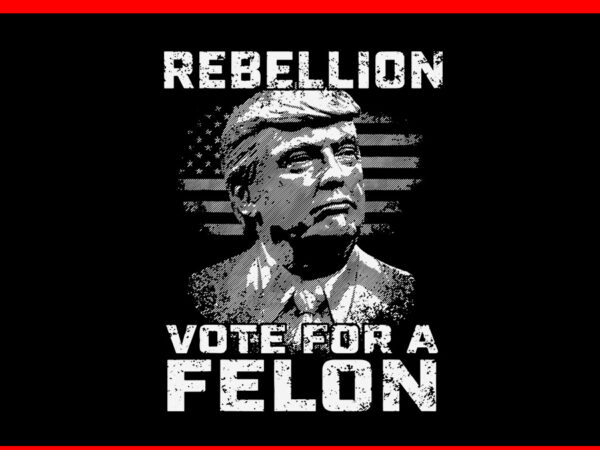 I am voting for a convicted felon svg, rebellion vote for a felon trump svg t shirt design for sale