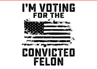 I Am Voting For A Convicted Felon Flag SVG, Vote Felon Trump 2024 SVG t shirt design for sale