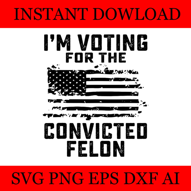 I Am Voting For A Convicted Felon Flag SVG, Vote Felon Trump 2024 SVG ...