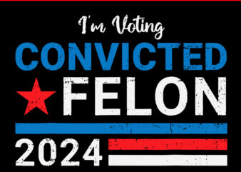 I’m Voting For A Convicted Felon 2024 SVG, Vote Felon Trump 2024 SVG t shirt design for sale