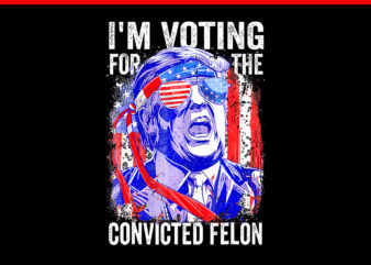 I’m Voting For The Convicted Felon PNG, Trump Voting 2024 PNG t shirt design for sale