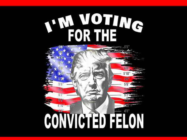 I’m voting for the convicted felon png, trump voting 2024 png t shirt design for sale