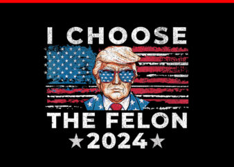 I Choose The Felon 2024 PNG, Trump Voting 2024 PNG