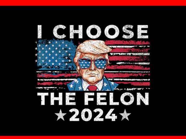 I choose the felon 2024 png, trump voting 2024 png t shirt design for sale