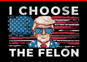 I Choose The Felon 2024, Trump Voting 2024 PNG t shirt design for sale