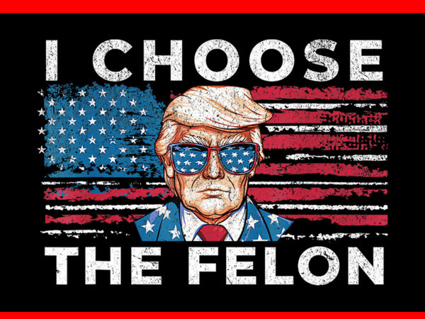 I choose the felon 2024, trump voting 2024 png t shirt design for sale