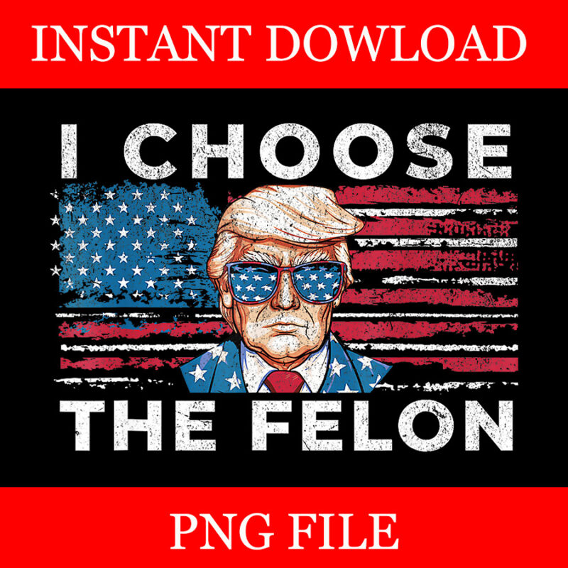 I Choose The Felon 2024, Trump Voting 2024 PNG