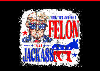 I’d Rather Vote For A Felon Than A Jackass Trump America PNG