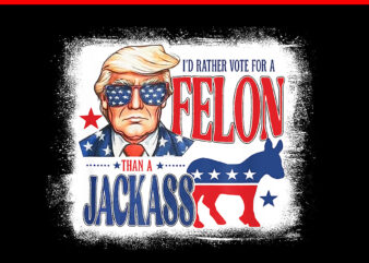 I’d Rather Vote For Felon Than A Jackass PNG t shirt design for sale