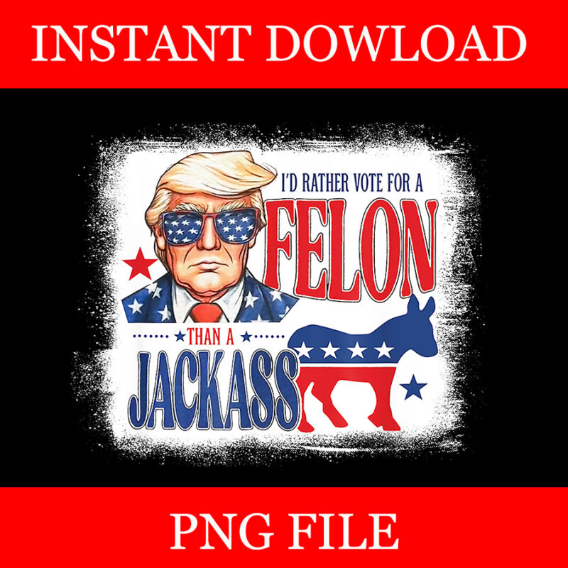 I’d Rather Vote For Felon Than A Jackass PNG