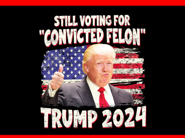 Still voting for convicted felon trump 2024 png t shirt template vector