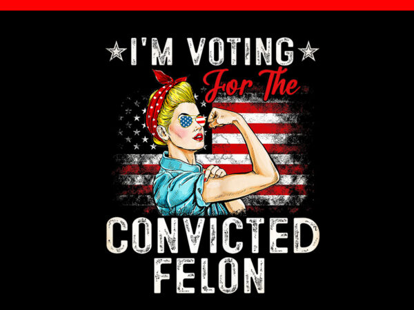 I’m voting for the convicted felon girl png t shirt design for sale