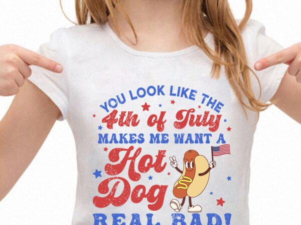 You look like the 4th of july, makes me want a hot dog real bad svg, independence day svg, funny 4th july svg, hot dog lover svg t shirt design template