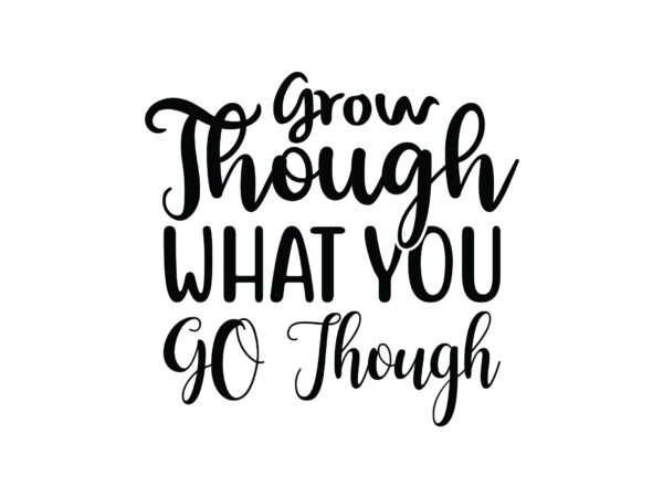 Grow though what you go though t shirt design template