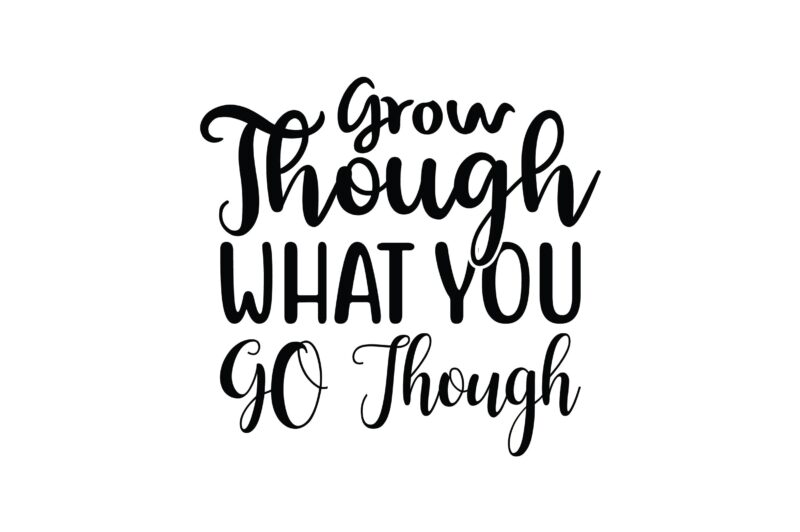 Grow Though What You GO Though