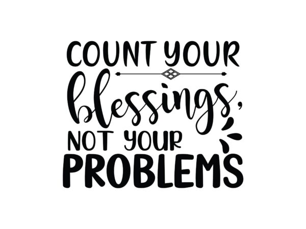 Count your blessings, not your problems t shirt vector file